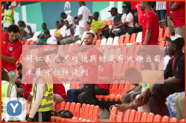 拜仁慕尼黑对德斯特没有兴趣当前未展开任何谈判