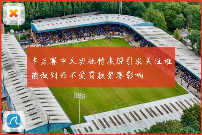 季后赛中文班独特表现引发关注谁能做到而不受罚款禁赛影响