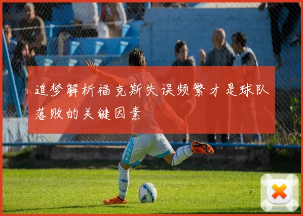 追梦解析福克斯失误频繁才是球队落败的关键因素