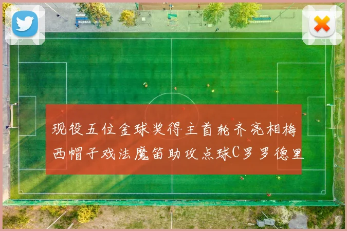 现役五位金球奖得主首轮齐亮相梅西帽子戏法魔笛助攻点球C罗罗德里握手言和