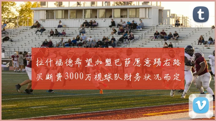 拉什福德希望加盟巴萨愿意踢右路买断费3000万视球队财务状况而定