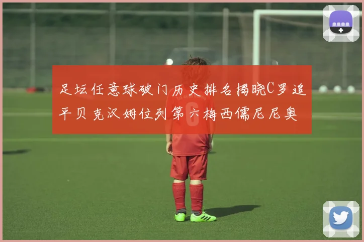足坛任意球破门历史排名揭晓C罗追平贝克汉姆位列第六梅西儒尼尼奥称霸前两名
