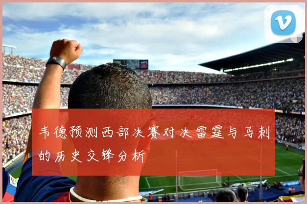 韦德预测西部决赛对决雷霆与马刺的历史交锋分析