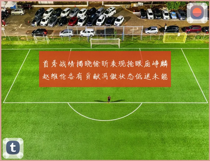 首秀战绩揭晓徐昕表现抢眼庞峥麟赵维伦各有贡献冯傲状态低迷未能得分